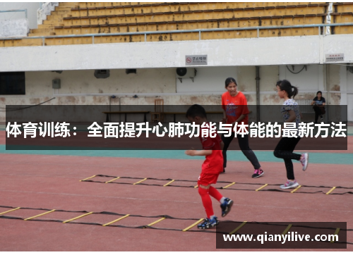 体育训练：全面提升心肺功能与体能的最新方法